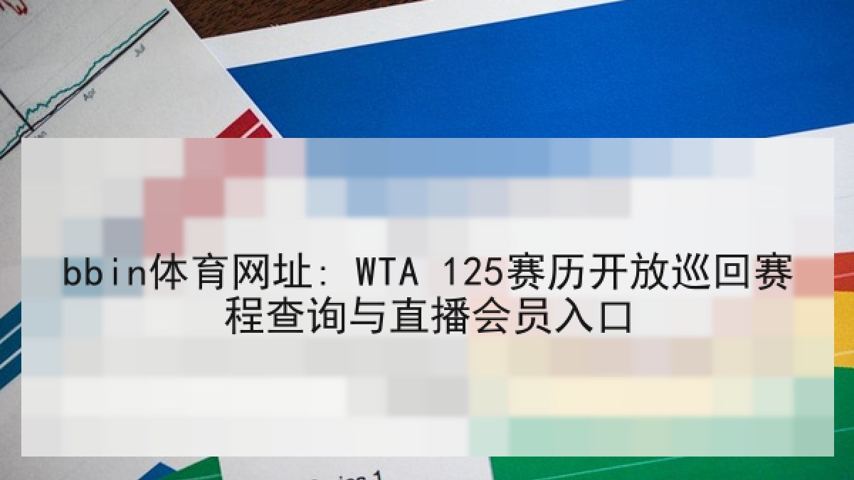 bbin体育网址: WTA 125赛历开放巡回赛程查询与直播会员入口