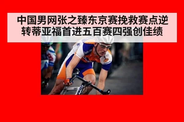 中国男网张之臻东京赛挽救赛点逆转蒂亚福首进五百赛四强创佳绩