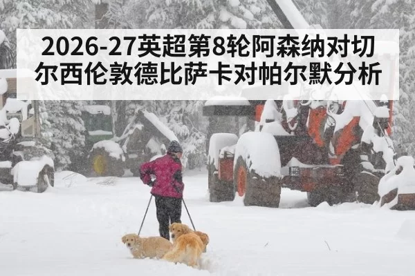 2026-27英超第8轮阿森纳对切尔西伦敦德比萨卡对帕尔默分析